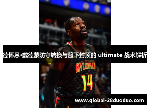 德怀恩·戴德蒙防守转换与篮下封顶的 ultimate 战术解析