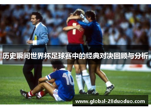 历史瞬间世界杯足球赛中的经典对决回顾与分析