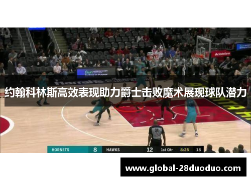 约翰科林斯高效表现助力爵士击败魔术展现球队潜力
