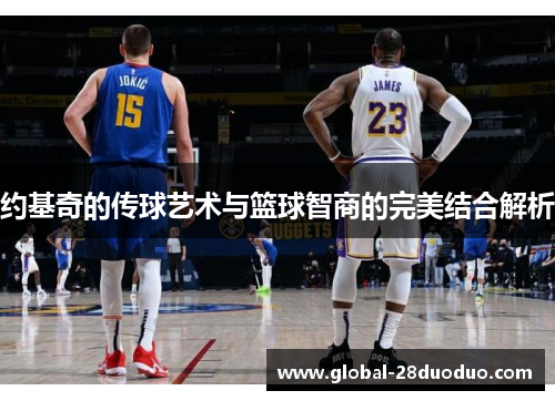约基奇的传球艺术与篮球智商的完美结合解析