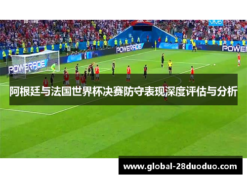 阿根廷与法国世界杯决赛防守表现深度评估与分析