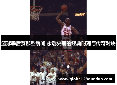 篮球季后赛那些瞬间 永载史册的经典时刻与传奇对决
