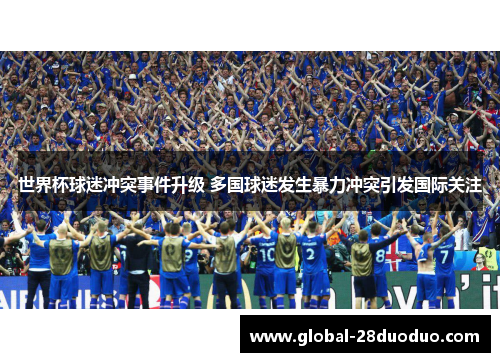 世界杯球迷冲突事件升级 多国球迷发生暴力冲突引发国际关注
