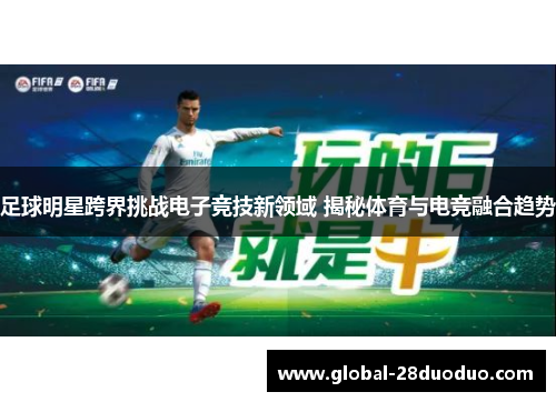 足球明星跨界挑战电子竞技新领域 揭秘体育与电竞融合趋势
