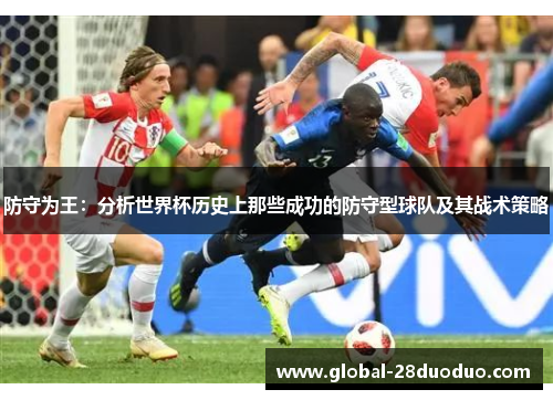 防守为王：分析世界杯历史上那些成功的防守型球队及其战术策略