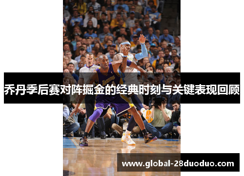 乔丹季后赛对阵掘金的经典时刻与关键表现回顾
