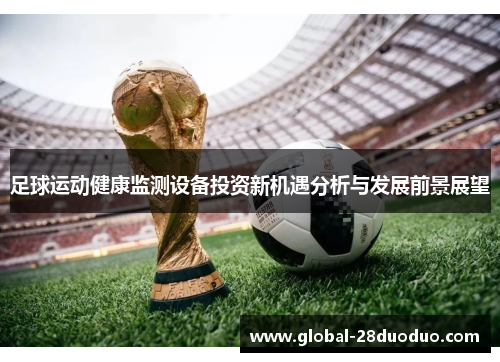 足球运动健康监测设备投资新机遇分析与发展前景展望