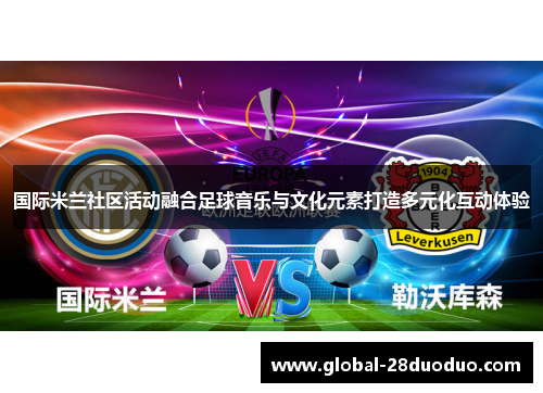 国际米兰社区活动融合足球音乐与文化元素打造多元化互动体验