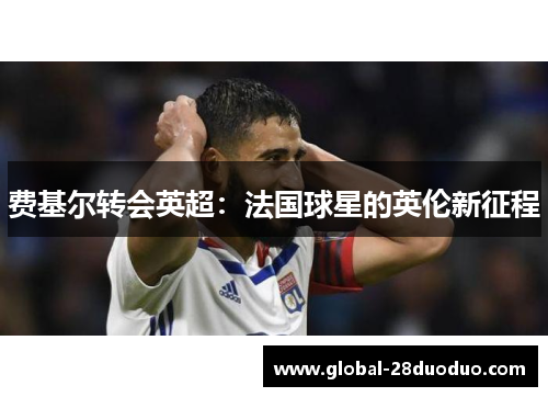费基尔转会英超：法国球星的英伦新征程