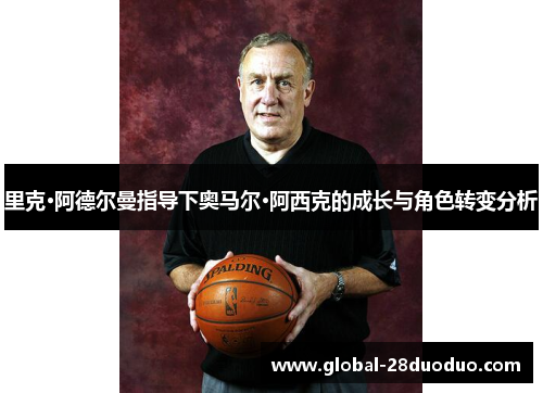 里克·阿德尔曼指导下奥马尔·阿西克的成长与角色转变分析