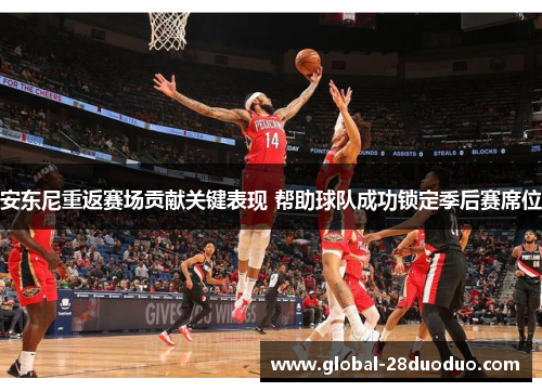 安东尼重返赛场贡献关键表现 帮助球队成功锁定季后赛席位