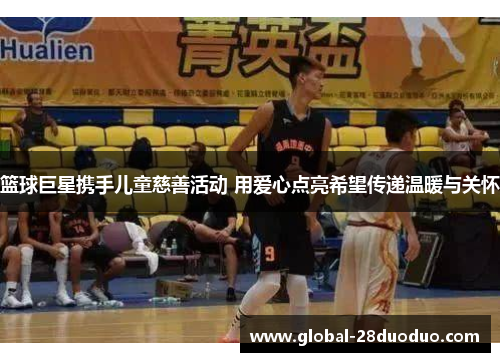 篮球巨星携手儿童慈善活动 用爱心点亮希望传递温暖与关怀
