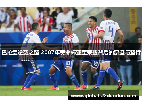 巴拉圭逆袭之路 2007年美洲杯亚军荣耀背后的奇迹与坚持