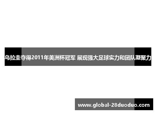 乌拉圭夺得2011年美洲杯冠军 展现强大足球实力和团队凝聚力