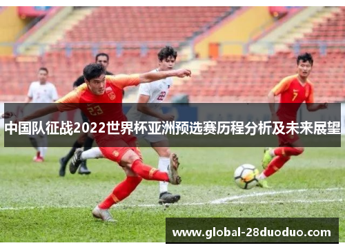 中国队征战2022世界杯亚洲预选赛历程分析及未来展望