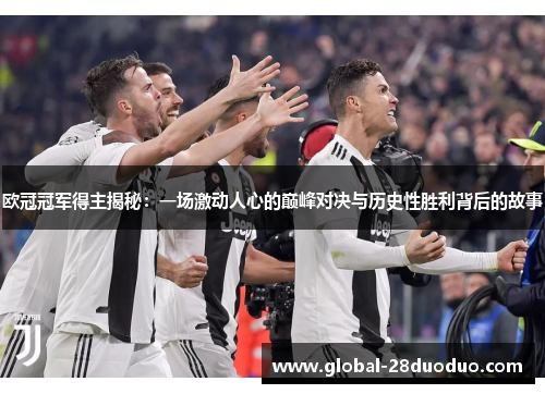 欧冠冠军得主揭秘：一场激动人心的巅峰对决与历史性胜利背后的故事