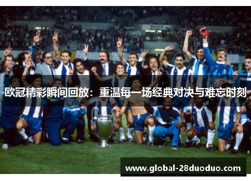 欧冠精彩瞬间回放：重温每一场经典对决与难忘时刻