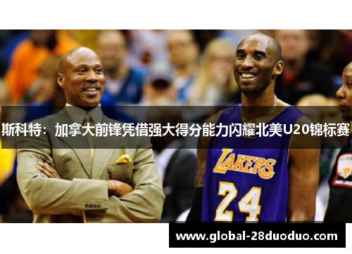 斯科特：加拿大前锋凭借强大得分能力闪耀北美U20锦标赛