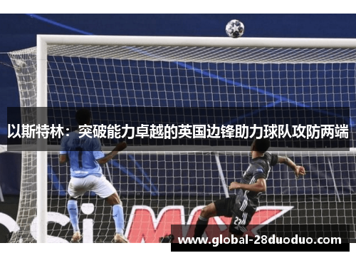以斯特林：突破能力卓越的英国边锋助力球队攻防两端