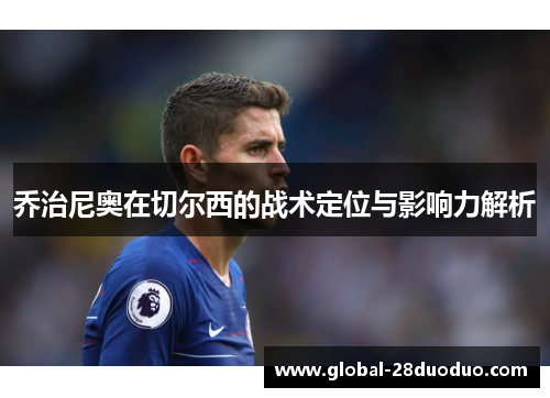 乔治尼奥在切尔西的战术定位与影响力解析