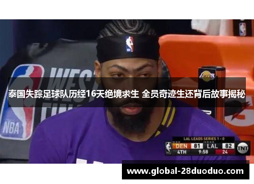 泰国失踪足球队历经16天绝境求生 全员奇迹生还背后故事揭秘