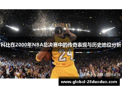 科比在2000年NBA总决赛中的传奇表现与历史地位分析
