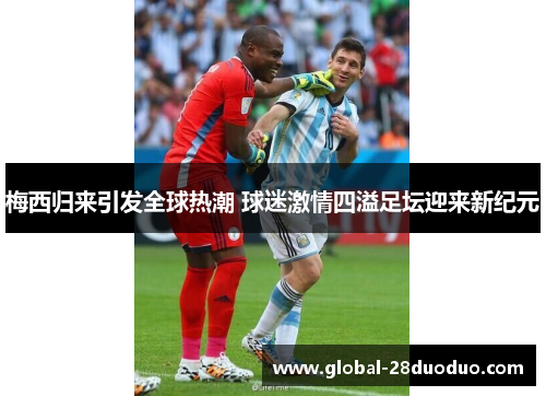 梅西归来引发全球热潮 球迷激情四溢足坛迎来新纪元