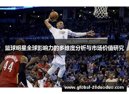 篮球明星全球影响力的多维度分析与市场价值研究