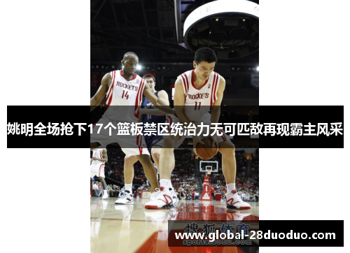 姚明全场抢下17个篮板禁区统治力无可匹敌再现霸主风采