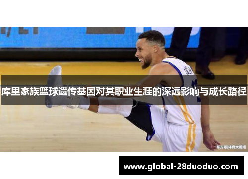 库里家族篮球遗传基因对其职业生涯的深远影响与成长路径