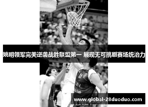 姚明领军完美逆袭战胜联盟第一 展现无可挑剔赛场统治力
