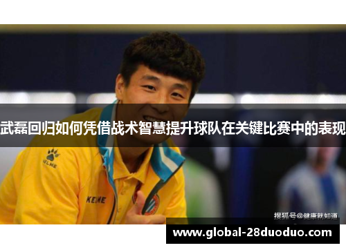 武磊回归如何凭借战术智慧提升球队在关键比赛中的表现