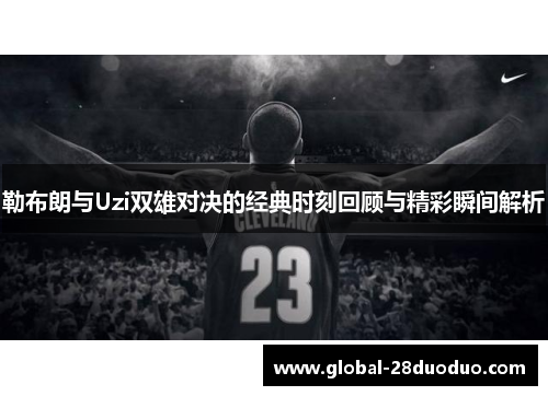 勒布朗与Uzi双雄对决的经典时刻回顾与精彩瞬间解析