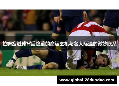 拉姆塞进球背后隐藏的命运玄机与名人际遇的微妙联系