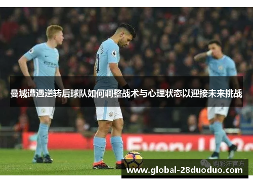 曼城遭遇逆转后球队如何调整战术与心理状态以迎接未来挑战