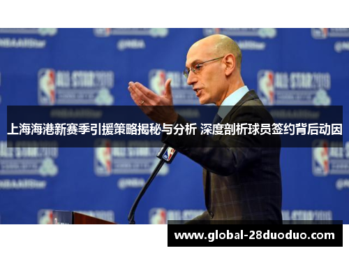 上海海港新赛季引援策略揭秘与分析 深度剖析球员签约背后动因