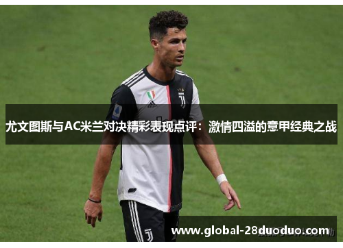 尤文图斯与AC米兰对决精彩表现点评：激情四溢的意甲经典之战