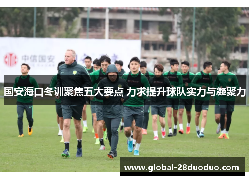 国安海口冬训聚焦五大要点 力求提升球队实力与凝聚力