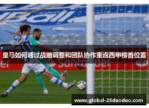 皇马如何通过战略调整和团队协作重返西甲榜首位置