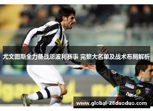 尤文图斯全力备战恩波利赛事 完整大名单及战术布局解析