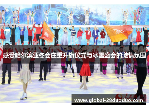 感受哈尔滨亚冬会庄重升旗仪式与冰雪盛会的激情氛围