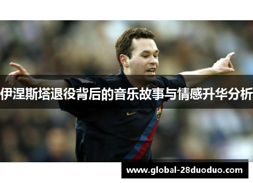 伊涅斯塔退役背后的音乐故事与情感升华分析
