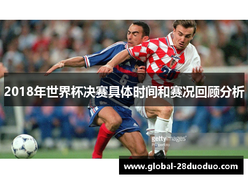 2018年世界杯决赛具体时间和赛况回顾分析