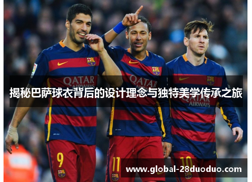 揭秘巴萨球衣背后的设计理念与独特美学传承之旅