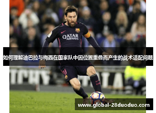 如何理解迪巴拉与梅西在国家队中因位置重叠而产生的战术适配问题