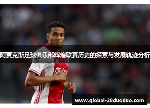阿贾克斯足球俱乐部辉煌联赛历史的探索与发展轨迹分析