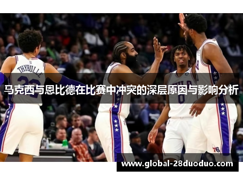 马克西与恩比德在比赛中冲突的深层原因与影响分析