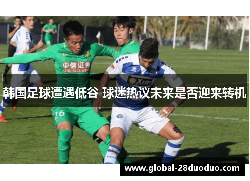 韩国足球遭遇低谷 球迷热议未来是否迎来转机
