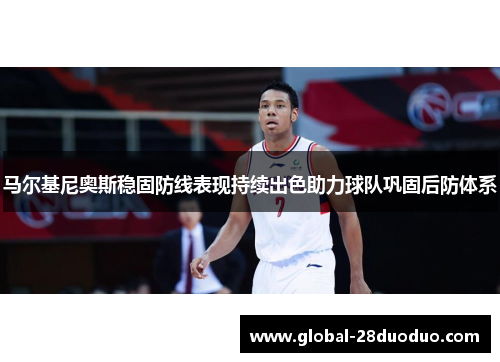 马尔基尼奥斯稳固防线表现持续出色助力球队巩固后防体系