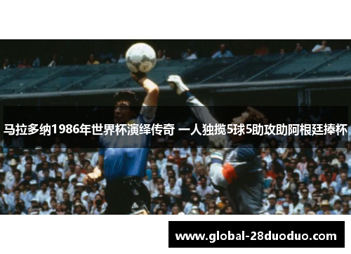 马拉多纳1986年世界杯演绎传奇 一人独揽5球5助攻助阿根廷捧杯